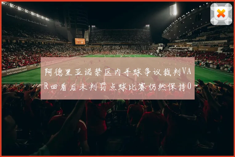 阿德里亚诺禁区内手球争议裁判VAR回看后未判罚点球比赛仍然保持0-0平局