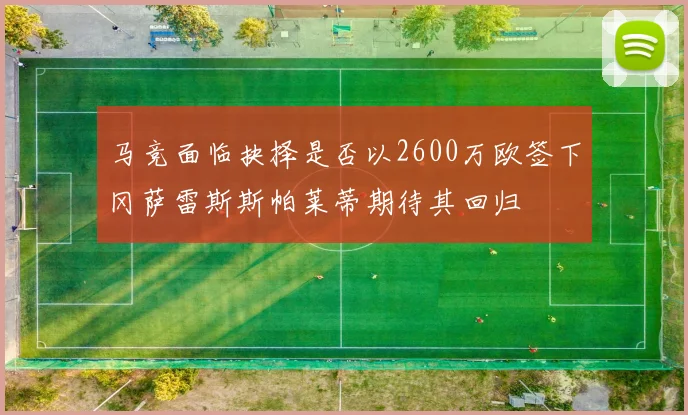 马竞面临抉择是否以2600万欧签下冈萨雷斯斯帕莱蒂期待其回归
