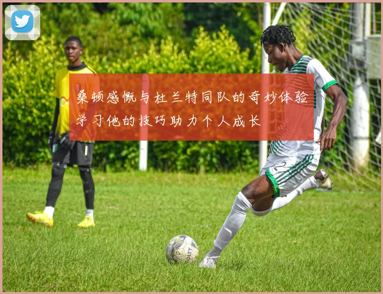 桑顿感慨与杜兰特同队的奇妙体验学习他的技巧助力个人成长