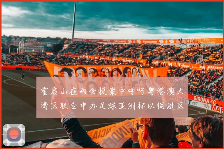 霍启山在两会提案中呼吁粤港澳大湾区联合申办足球亚洲杯以促进区域发展