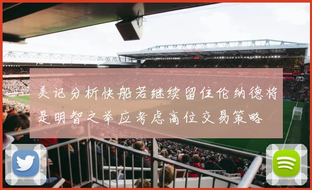 美记分析快船若继续留住伦纳德将是明智之举应考虑高位交易策略