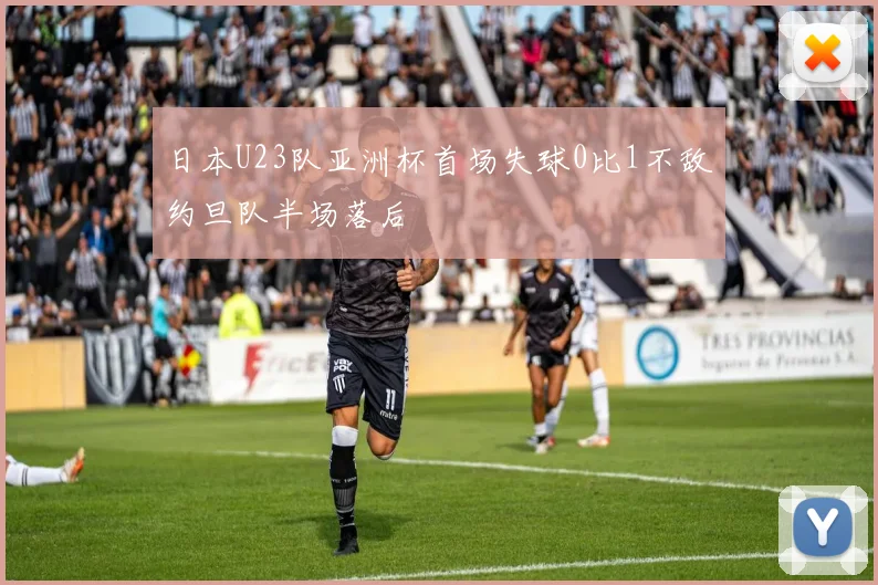 日本U23队亚洲杯首场失球0比1不敌约旦队半场落后