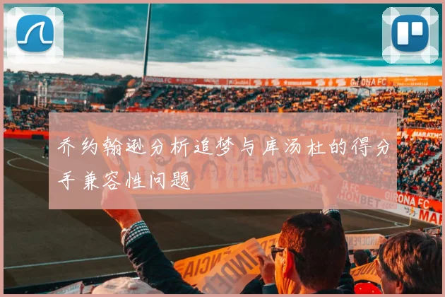 乔约翰逊分析追梦与库汤杜的得分手兼容性问题