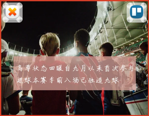 乌尊状态回暖自九月以来首次参与进球本赛季前八场已独造九球
