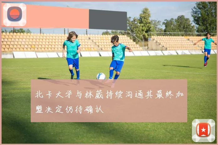 北卡大学与林葳持续沟通其最终加盟决定仍待确认